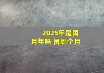 2025年是闰月年吗 闰哪个月